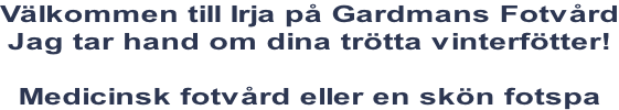 Välkommen till Irja på Gardmans Fotvård Jag tar hand om dina trötta vinterfötter!  Medicinsk fotvård eller en skön fotspa